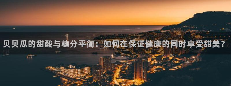 51吃瓜今日吃瓜热门吃瓜：贝贝瓜的甜酸与糖分平衡：如何在保证健康的同时享受甜美？