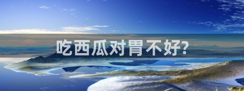 高血糖病人能吃脆瓜吗：吃西瓜对胃不好?