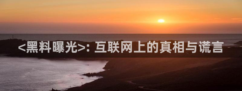 各种网红爆料吃瓜：<黑料曝光>: 互联网上的真相与谎言