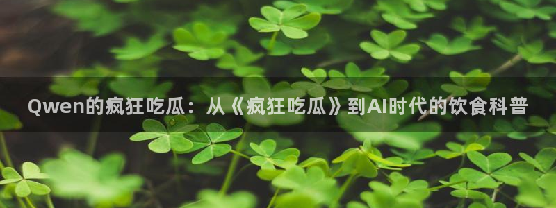 51吃瓜网每日榜单今日：Qwen的疯狂吃瓜：从《疯狂吃瓜》到AI时代的饮食科普
