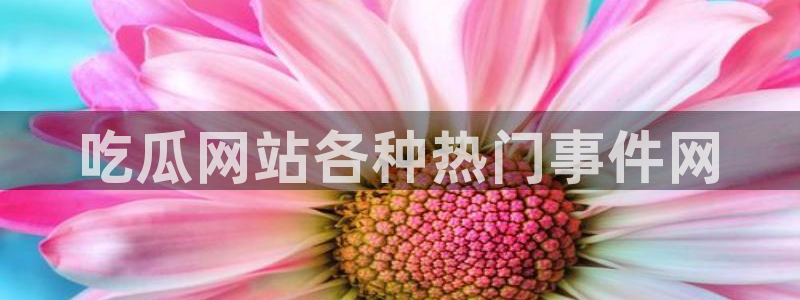 51吃瓜nanataipei：吃瓜网站各种热门事件网
