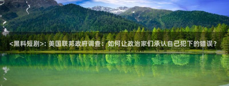 taipeinana51吃瓜:<黑料短剧>: 美国联邦政府调查:如何让政治家们承认自己犯下的错误?