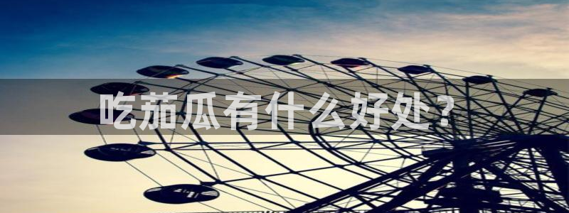 黑料免费：吃茄瓜有什么好处？