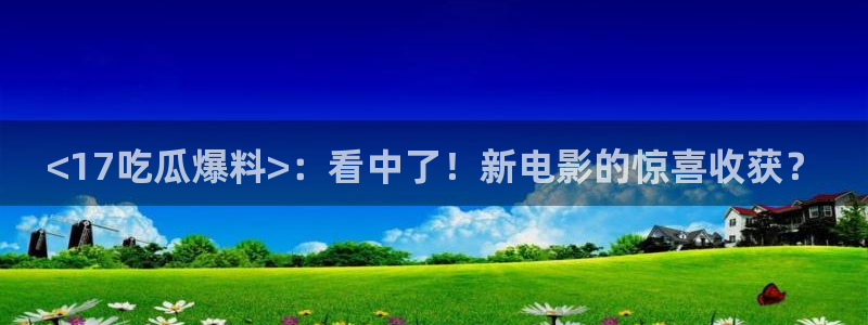 黑料黑料：<17吃瓜爆料>：看中了！新电影的惊喜收获？
