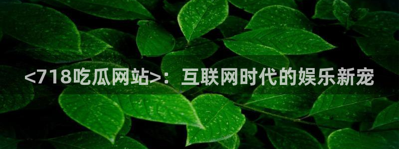吃小瓜舌头尖疼是为什么：<718吃瓜网站>：互联网时代的娱乐新宠