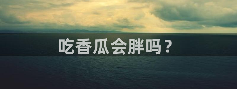 风静言我在年代文里吃瓜看戏：吃香瓜会胖吗？