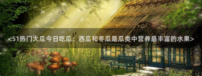 高血糖病人能吃脆瓜吗：<51热门大瓜今日吃瓜：西瓜和冬瓜是瓜类中营养最丰富的水果>