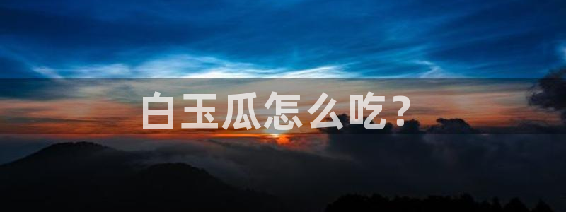 黑料 爆料：白玉瓜怎么吃？