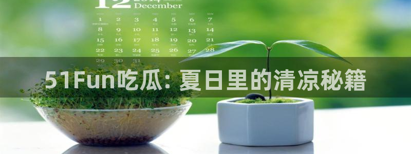 51.cgfun吃瓜:51Fun吃瓜: 夏日里的清凉秘籍