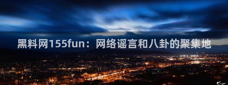 51吃瓜今日吃瓜必吃莫里:黑料网155fun:网络谣言和八卦的聚集地